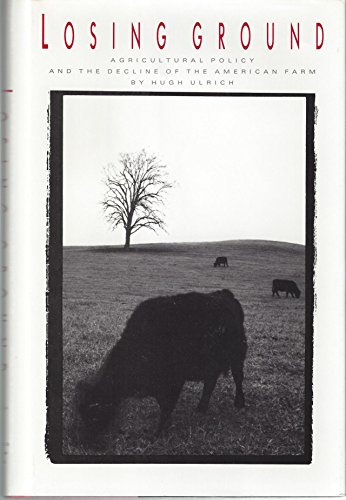 Losing ground. Agricultural policy and the decline of the American Farm.