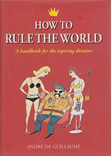 Stock image for How to Rule the World : A Handbook for the Aspiring Dictator for sale by Better World Books