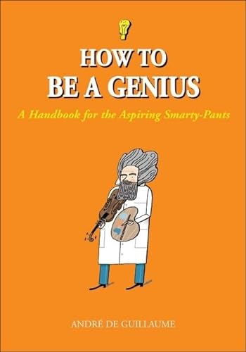 Imagen de archivo de How to Be a Genius : A Handbook for the Aspiring Smarty-Pants a la venta por Better World Books