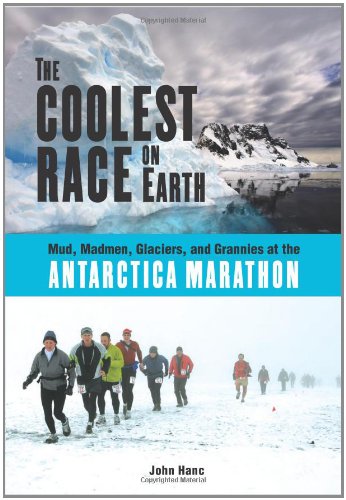 THE COOLEST RACE ON EARTH Mud, Madmen, Glaciers, and Grannies at the Antarctica Marathon