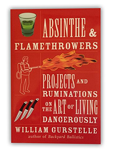 Beispielbild fr Absinthe and Flamethrowers : Projects and Ruminations on the Art of Living Dangerously zum Verkauf von Better World Books