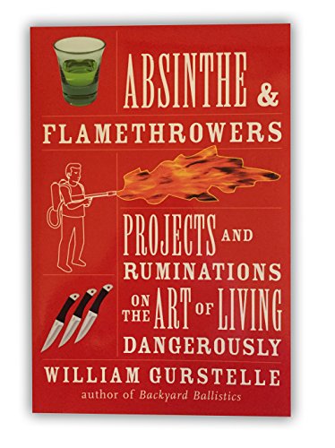 Imagen de archivo de Absinthe & Flamethrowers: Projects and Ruminations on the Art of Living Dangerously a la venta por SecondSale