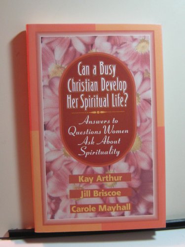 Can a Busy Christian Develop Her Spiritual Life?: Answers to Questions Women Ask About Spirituality (9781556615184) by Arthur, Kay; Briscoe, Jill; Mayhall, Carole