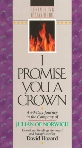 I Promise You a Crown: A 40-Day Journey in the Company of Julian of Norwich (Rekindling the Inner Fire) (9781556616068) by Julian; Hazard, David