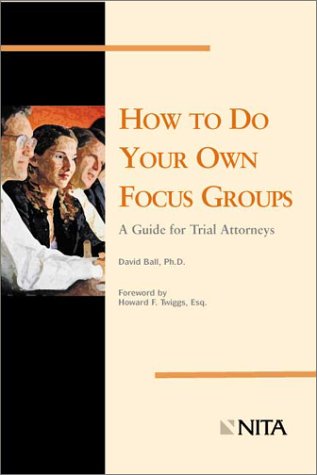 How to Do Your Own Focus Groups: A Guide for Trial Attorneys (9781556816956) by Ball, David