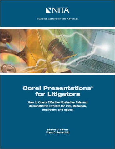 Corel Presentations for Litigators: How to Create Demonstrative Exhibits and Illustrative Aids for Trial, Mediation, Arbitration, and Appeal (9781556817038) by Siemer, Deanne C.; Rothschild, Frank D.; National Institute For Trial Advocacy (U. S.)