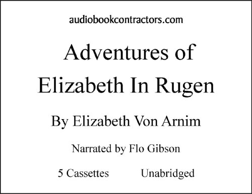 The Adventures of Elizabeth in Rugen (Classic Books On Cassettes Collection) [UNABRIDGED] (9781556857270) by Elizabeth Von Arnim; Flo Gibson (Narrator)