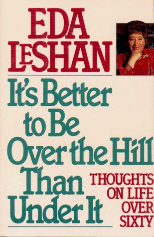 It's Better to Be over the Hill Than Under It: Thoughts on Life over Sixty - Eda J. LeShan