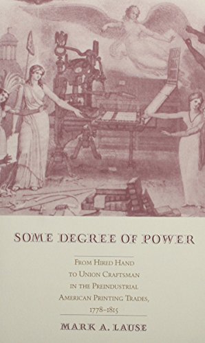 Beispielbild fr Some Degree of Power: from Hired Hand to Union Craftsman in the Preindustrial American Printing Trades, 1778-1815 - 1st Edition/1st Printing zum Verkauf von Books Tell You Why  -  ABAA/ILAB