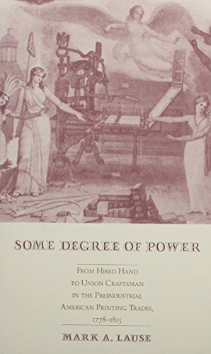 9781557281852: Some Degree of Power: From Hired Hand to Union Craftsman in the Preindustrial American Printing Trades, 1778-1815: From Hired Hand to Union Craftsman ... American Printing Trade, 1778-1815