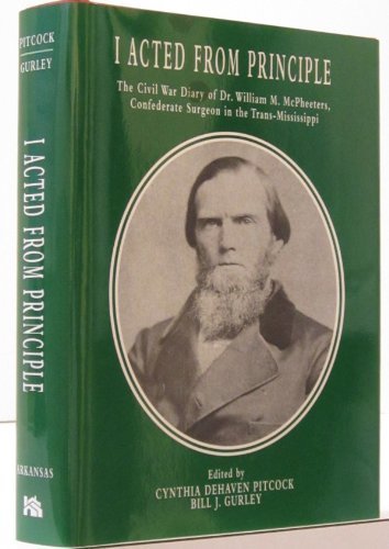

I Acted from Principle : The Civil War Diary of Dr. William M. McPheeters, Confederate Surgeon in the Trans-Mississippi [first edition]
