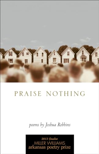 Praise Nothing: Poems (University of Arkansas Press Poetry) (9781557289971) by Robbins, Joshua