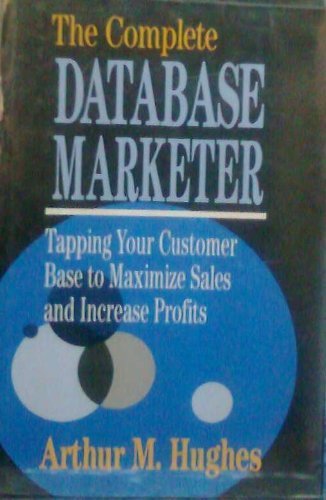 Stock image for Complete Database Marketer : Tapping Your Customer Base to Maximize Sales and Increase Profits for sale by Better World Books