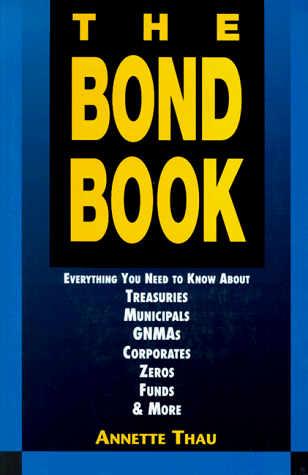 Stock image for The Bond Book: Everything You Need to Know About Treasuries, Municipals, Gnmas, Corporates, Zeros, Funds and More for sale by KuleliBooks