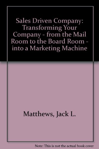 The Sales-Driven Company: Transforming Your Company-From the Mail Room to the Board Room-Into a Marketing Machine (9781557388940) by Matthews, Jack L.