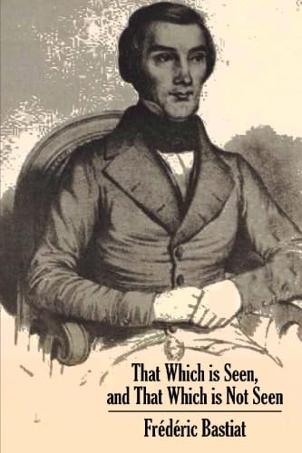 That Which is Seen, and That Which is Not Seen: An Economic Essay (9781557420657) by Bastiat, FrÃ©dÃ©ric