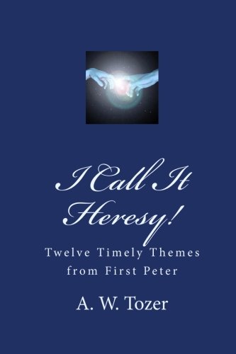 I Call It Heresy!: Twelve Timely Themes from First Peter (9781557427526) by A.W. Tozer