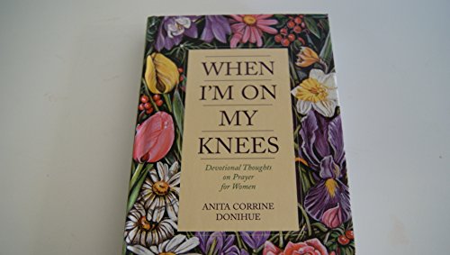 When I'm On My Knees: Devotional Thoughts On Prayer For Women (9781557489760) by Donihue, Anita C.