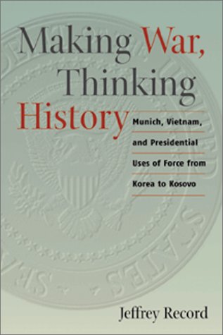 Beispielbild fr Making War, Thinking History : Munich, Vietnam, and Presidential Uses of Force from Korea to Kosovo zum Verkauf von Better World Books