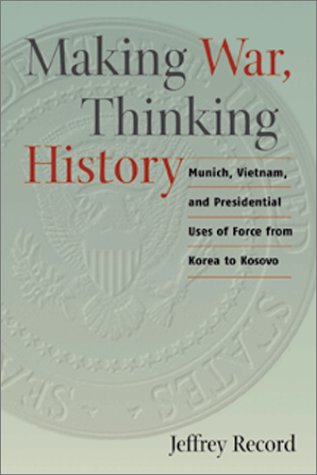 Stock image for Making War, Thinking History: Munich, Vietnam, and Presidential Uses of Force from Korea to Kosovo for sale by SecondSale