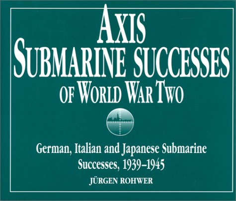 9781557500298: Axis Submarine Successes of World War Two: German, Italian and Japanese Submarine Successes in World War II, 1939-1945