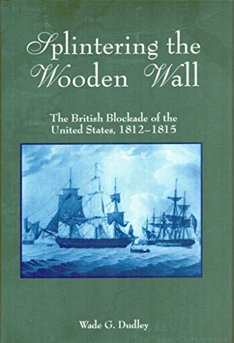 Splintering the Wooden Wall : The British Blockade of the United States, 1812-1815