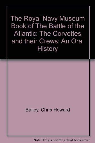 The Royal Naval Museum Book of The Battle of the Atlantic The Corvettes and their Crews: An Oral ...