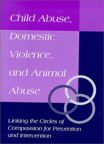 Stock image for Child Abuse, Domestic Violence and Animal Abuse : Linking the Circles of Compassion for Prevention and Intervention for sale by Better World Books