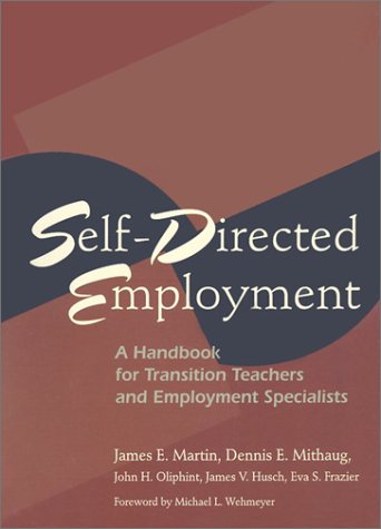Self-Directed Employment: A Handbook for Transition Teachers and Employment Specialists (9781557665805) by Mithaug, Dennis, Ph.D.; Husch, James V.; Oliphint, John H.; Frazier, Eva S.; Martin, James E.