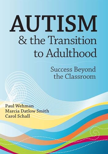 Autism & the Transition to Adulthood: Success Beyond the Classroom (9781557669582) by Wehman Ph.D. M.S. B.B.A., Dr. Paul; Datlow Smith Ph.D., Marcia; Schall Ph.D., Carol