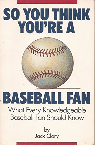 Imagen de archivo de So You Think You're a Baseball Fan: What Every Knowledgeable Baseball Fan Should Know a la venta por Cameron Park Books