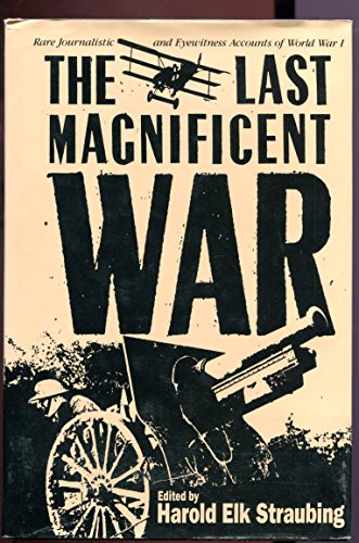 Stock image for The Last Magnificent War : Rare Journalistic and Eyewitness Accounts of World War I for sale by Better World Books