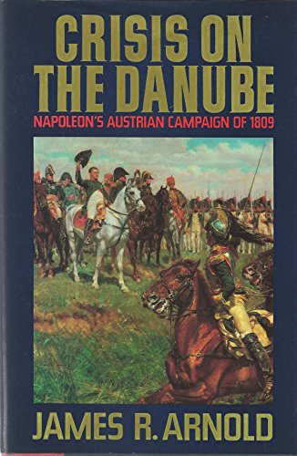 Crisis on the Danube: Napoleon's Austrian Campaign of 1809