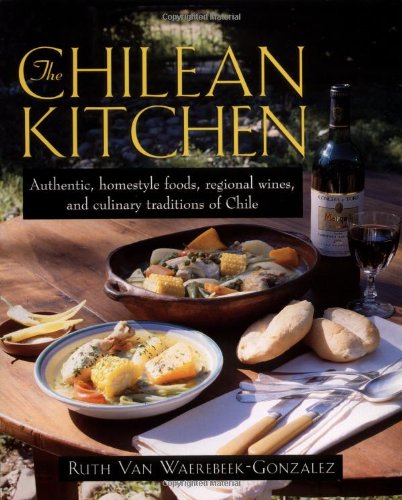 9781557883070: The Chilean Kitchen: Authentic, Homestyle Foods, Regional Wines and Culinary of Traditions of Chile