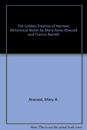 The Golden Treatise of Hermes: Alchemical Notes by Mary Anne Atwood and Francis Barrett (9781558183582) by Atwood, Mary A.; Barrett, Francis