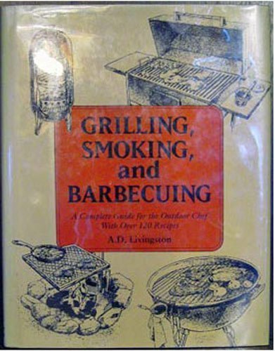 Imagen de archivo de Grilling, Smoking, and Barbecuing: A Complete Guide to the Outdoor Chef With Over 120 Recipes a la venta por BookHolders