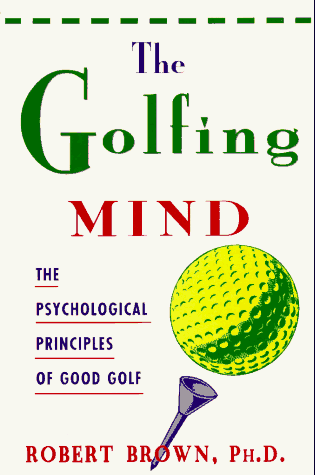 The Golfing Mind: The Psychological Principles of Good Golf - Brown, Robert A.