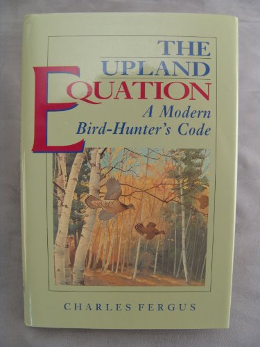 Stock image for THE UPLAND EQUATION: A MODERN BIRD HUNTER'S CODE. By Charles Fergus. for sale by Coch-y-Bonddu Books Ltd