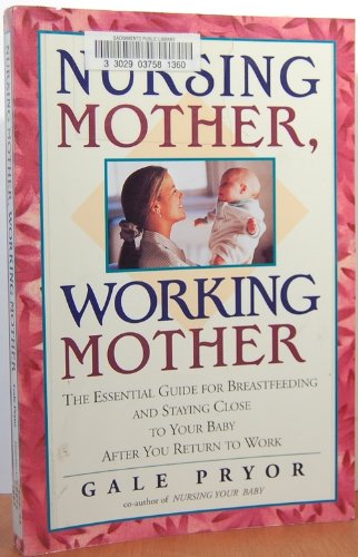 Nursing Mother, Working Mother: The Essential Guide for Breastfeeding and Staying Close to Your Baby After You Return to Work (9781558321175) by Pryor, Gale