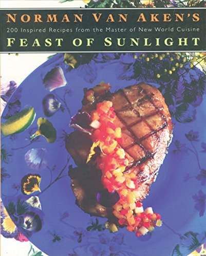 9781558321366: Norman Van Aken's Feast of Sunlight: 200 Inspired Recipes from the Master of New World Cuisine