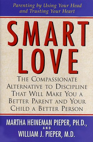 Smart Love: The Compassionate Alternative to Discipline That Will Make You a Better Parent and Your Child a Better Person - Pieper, Martha Heineman, Pieper, William J.