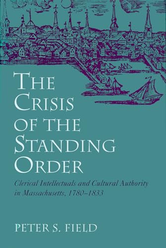 The Crisis of the Standing Order: Clerical Intellectuals and Cultural Authority in Massachusetts,...