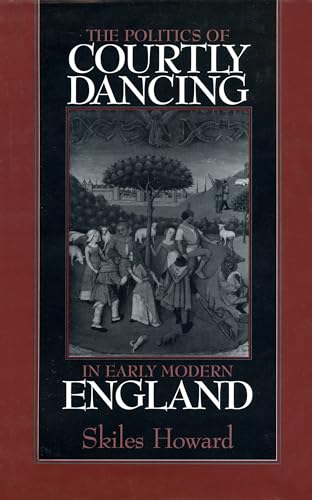 The Politics of Courtly Dancing in Early Modern England (Massachusetts Studies in Early Modern Culture) (9781558491441) by Howard, Skiles