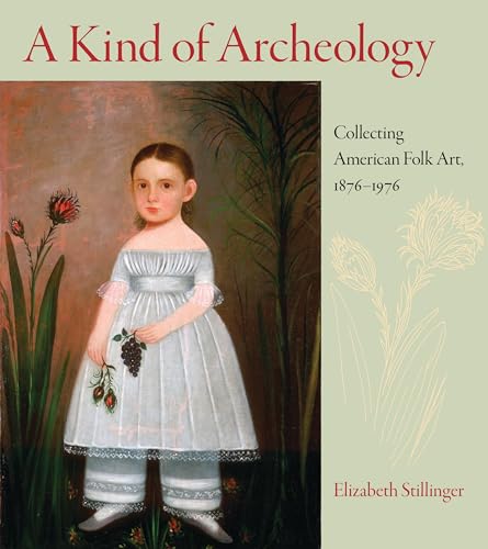A Kind of Archeology: Collecting American Folk Art, 1876-1976 (9781558497443) by Stillinger, Elizabeth