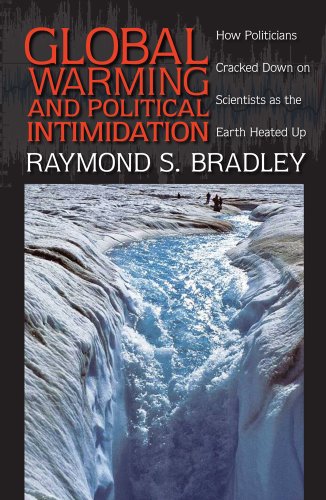 Global Warming and Political Intimidation: How Politicians Cracked Down on Scientists As the Earth Heated Up - Raymond S. Bradley