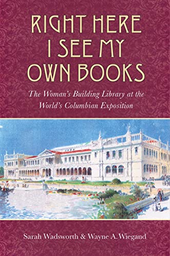 Beispielbild fr Right Here I See My Own Books: The Woman's Building Library at the World's Columbian Exposition (Studies in Print Culture and the History of the Book) zum Verkauf von Powell's Bookstores Chicago, ABAA