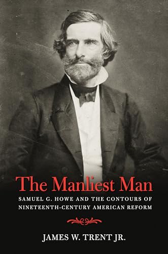 Imagen de archivo de The Manliest Man: Samuel G. Howe and the Contours of Nineteenth-Century American Reform a la venta por More Than Words
