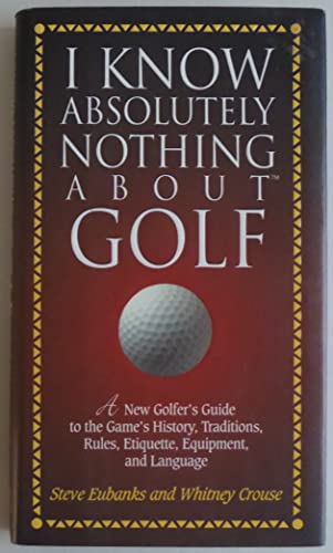 Beispielbild fr I Know Absolutely Nothing About Golf: A New Golfer's Guide to the Game's Traditions, Rules, Etiquette, Equipment, and Language zum Verkauf von SecondSale