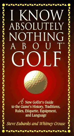 Imagen de archivo de I Know Absolutely Nothing About Golf: A New Golfer's Guide to the Game's Traditions, Rules, Etiquette, Equipment, and Language a la venta por SecondSale