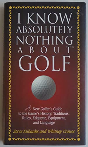 Stock image for I Know Absolutely Nothing About Golf: A New Golfer's Guide to the Game's Traditions, Rules, Etiquette, Equipment, and Language for sale by SecondSale